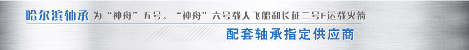 哈爾濱軸承為“神舟”五號、“神舟”六號載人飛船和長征二號F運載火箭配套軸承指定供應商